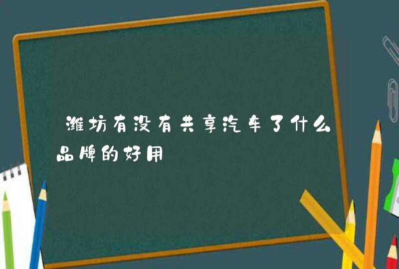 潍坊有没有共享汽车了什么品牌的好用