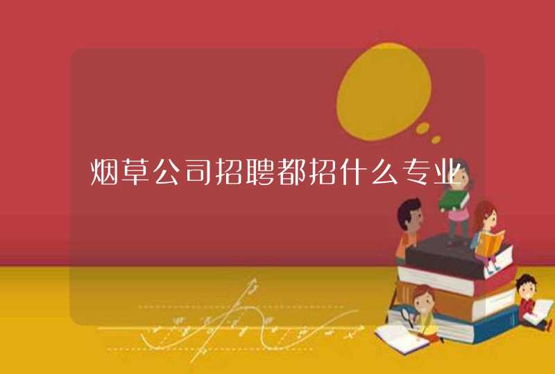 烟草公司招聘都招什么专业
