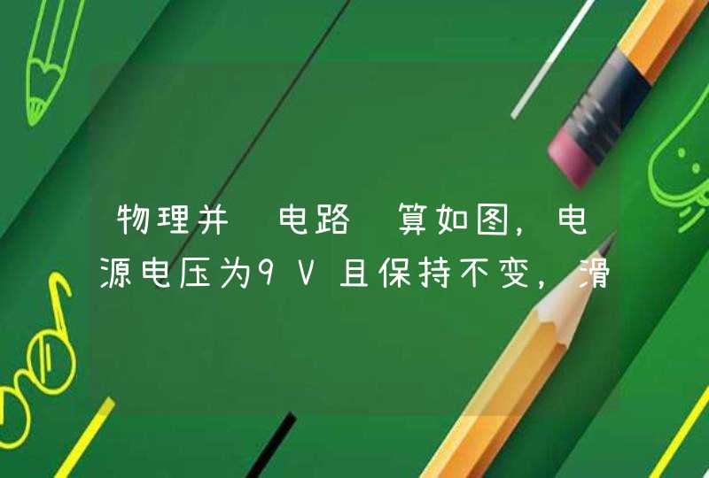 物理并联电路计算如图，电源电压为9V且保持不变，滑动变阻器R2上标有50欧，1A字