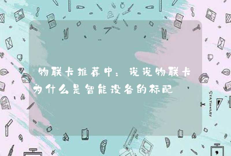 物联卡推荐中：说说物联卡为什么是智能设备的标配