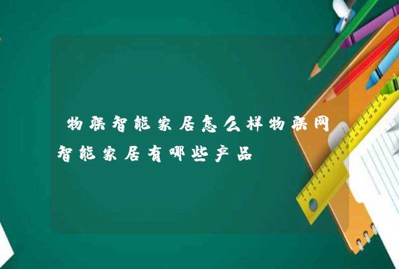 物联智能家居怎么样物联网智能家居有哪些产品