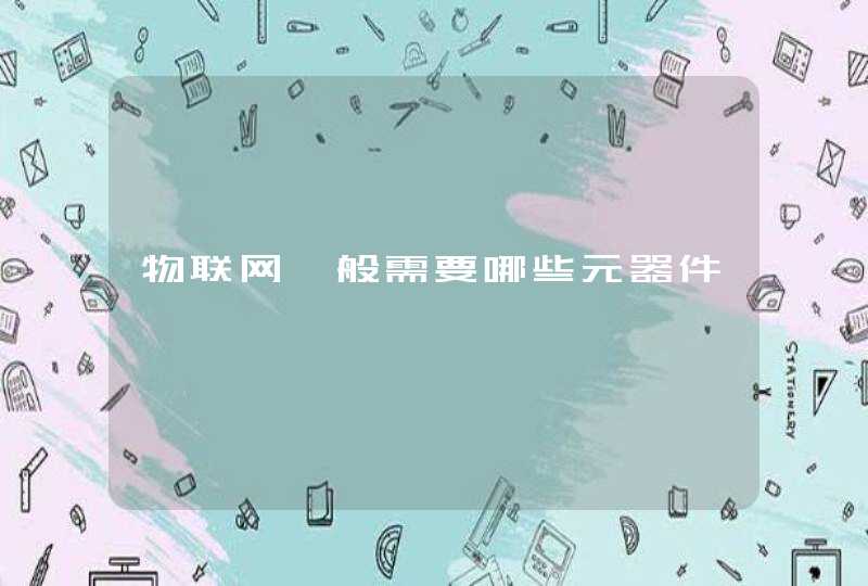 物联网一般需要哪些元器件