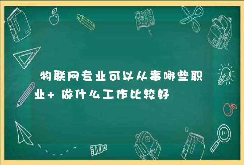 物联网专业可以从事哪些职业 做什么工作比较好