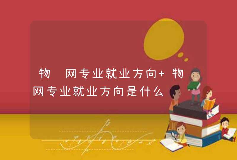 物联网专业就业方向 物联网专业就业方向是什么
