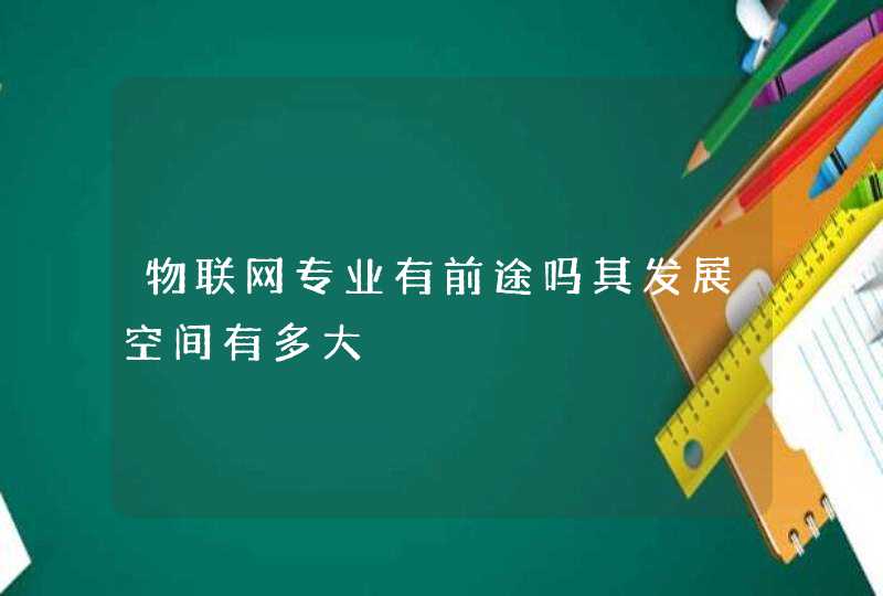 物联网专业有前途吗其发展空间有多大