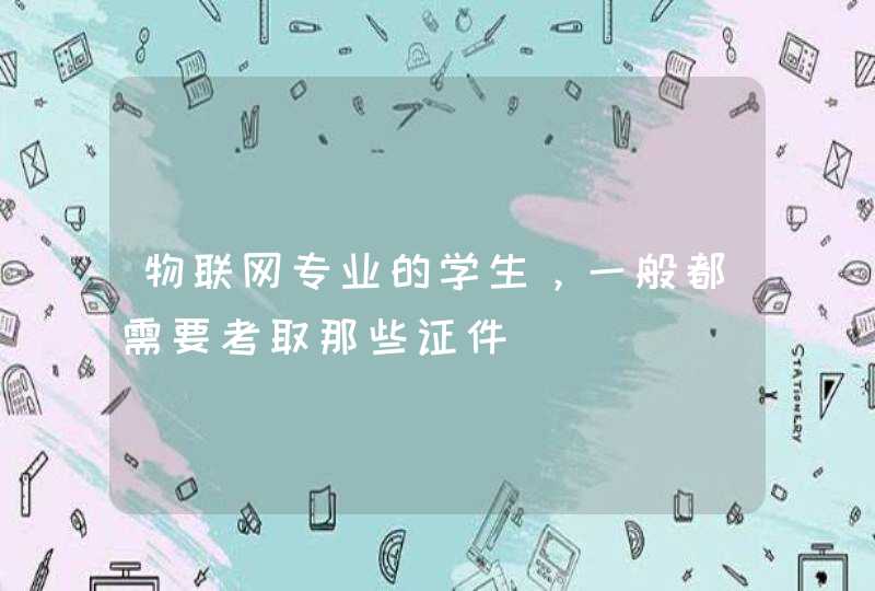 物联网专业的学生，一般都需要考取那些证件,第1张