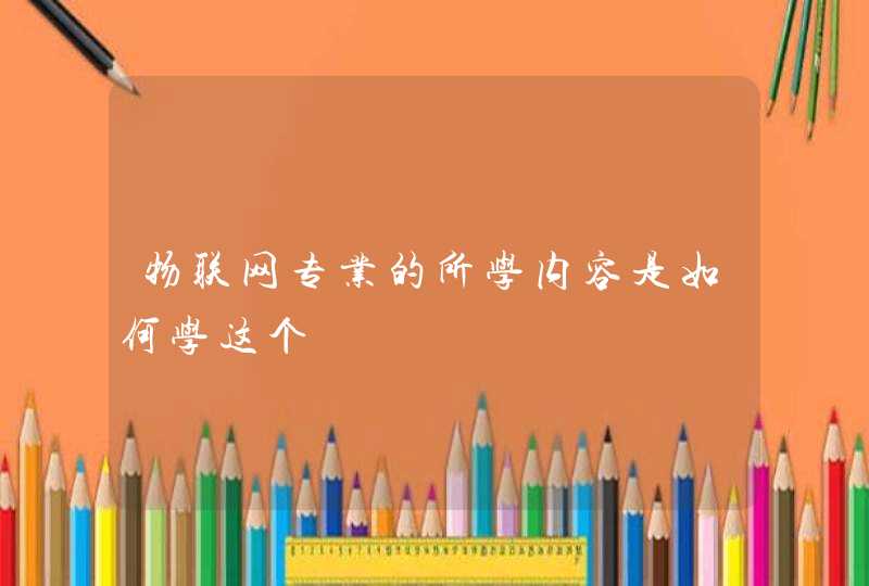 物联网专业的所学内容是如何学这个