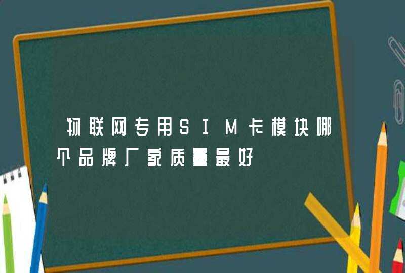物联网专用SIM卡模块哪个品牌厂家质量最好