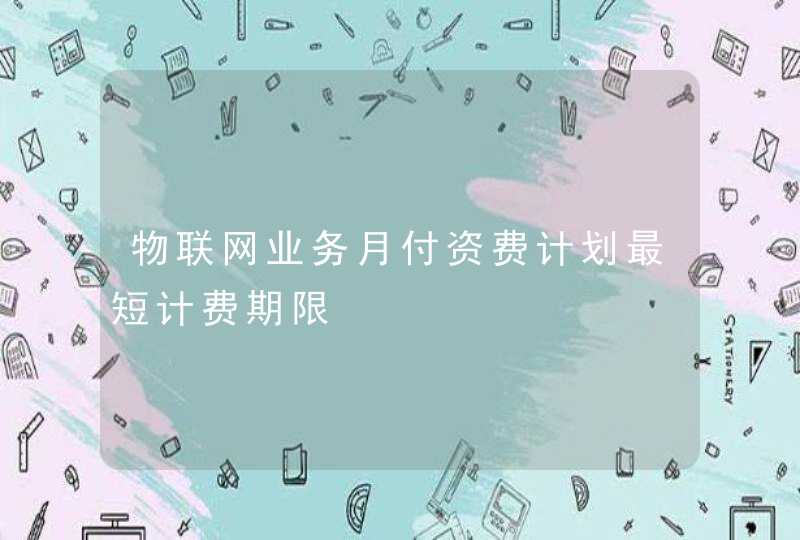 物联网业务月付资费计划最短计费期限