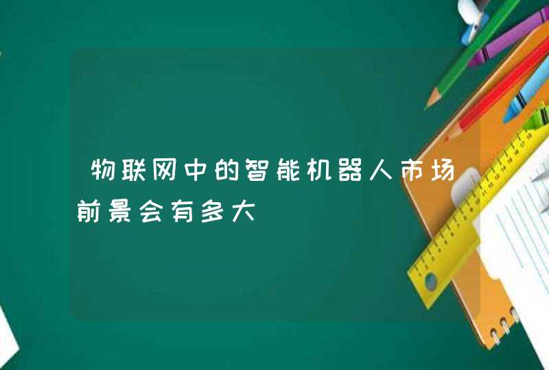 物联网中的智能机器人市场前景会有多大