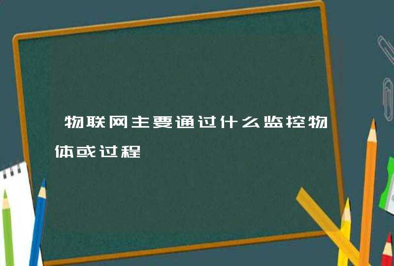 物联网主要通过什么监控物体或过程