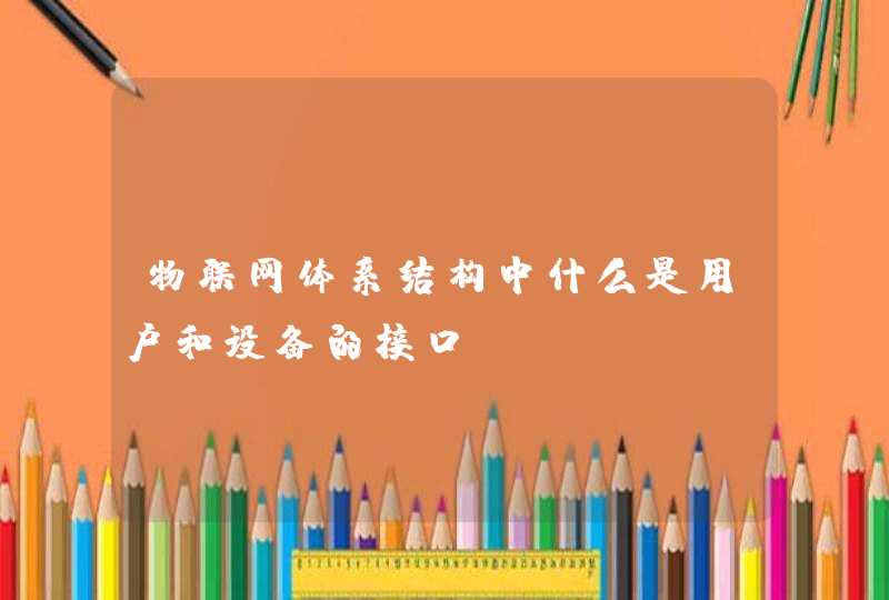 物联网体系结构中什么是用户和设备的接口