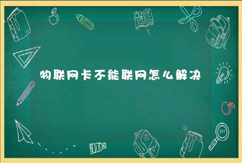 物联网卡不能联网怎么解决