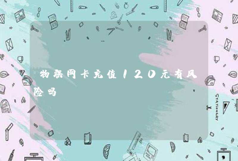 物联网卡充值120元有风险吗