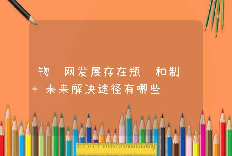 物联网发展存在瓶颈和制约 未来解决途径有哪些