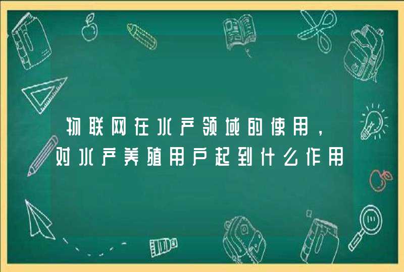 物联网在水产领域的使用，对水产养殖用户起到什么作用