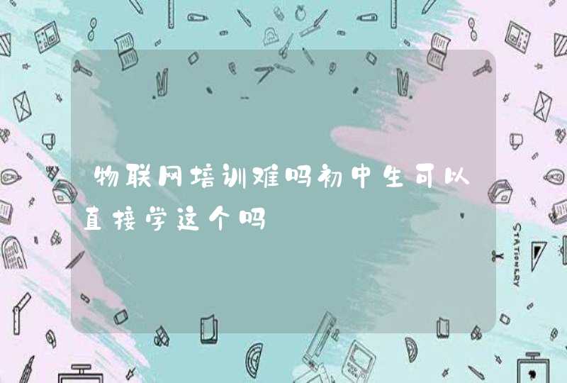 物联网培训难吗初中生可以直接学这个吗