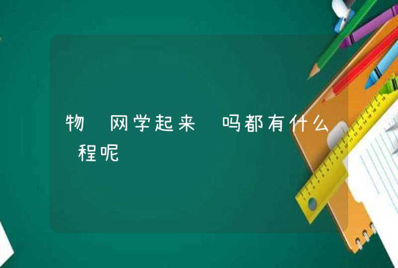 物联网学起来难吗都有什么课程呢