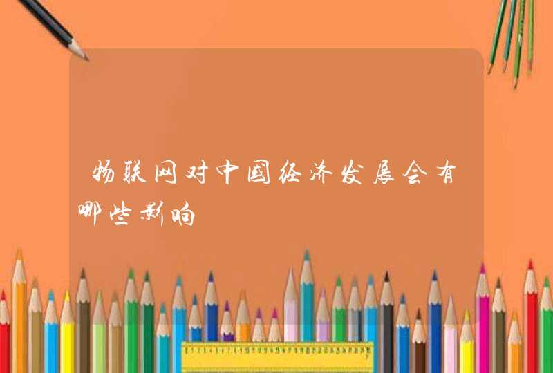 物联网对中国经济发展会有哪些影响