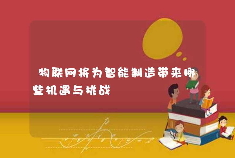 物联网将为智能制造带来哪些机遇与挑战