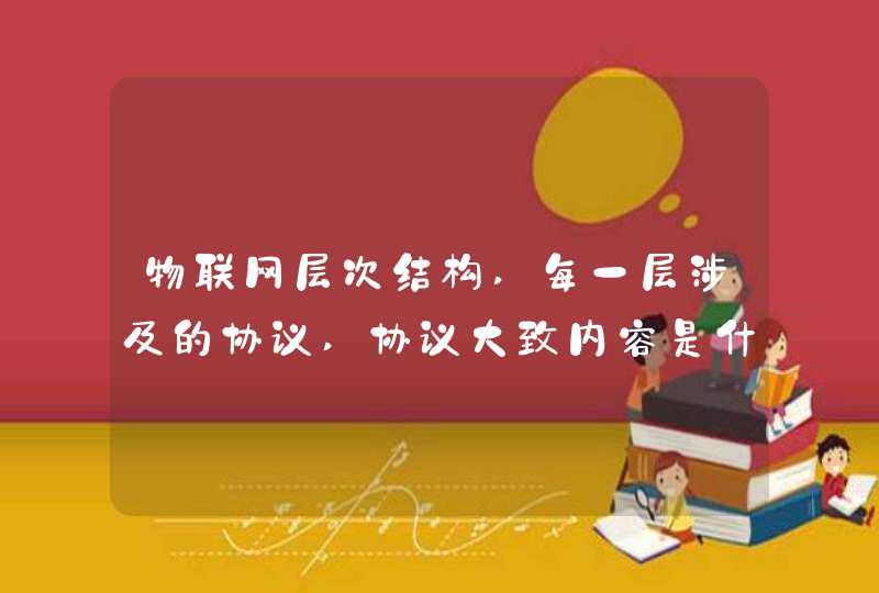 物联网层次结构,每一层涉及的协议,协议大致内容是什么