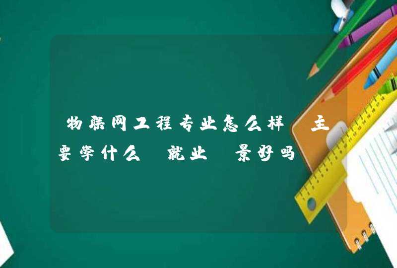 物联网工程专业怎么样_主要学什么_就业前景好吗