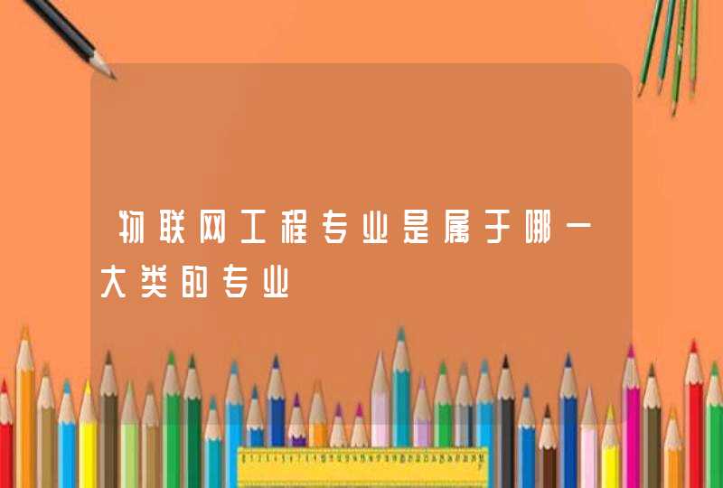 物联网工程专业是属于哪一大类的专业
