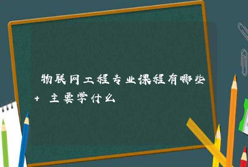 物联网工程专业课程有哪些 主要学什么