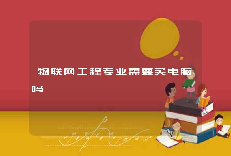 物联网工程专业需要买电脑吗