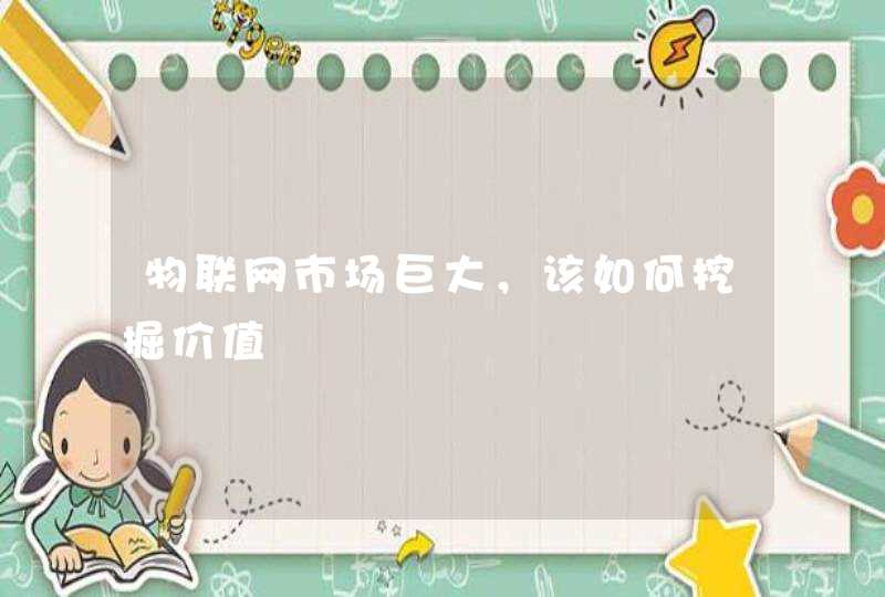 物联网市场巨大，该如何挖掘价值