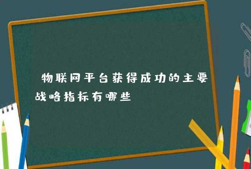 物联网平台获得成功的主要战略指标有哪些