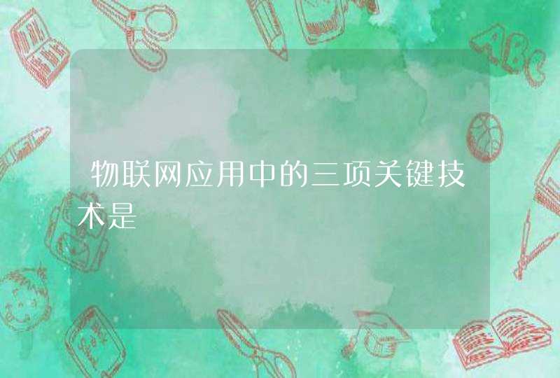 物联网应用中的三项关键技术是