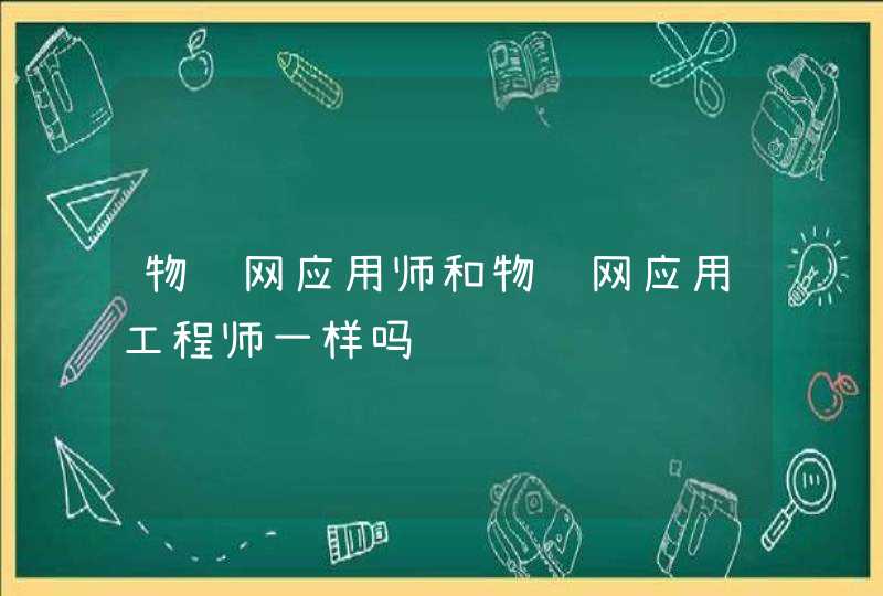 物联网应用师和物联网应用工程师一样吗