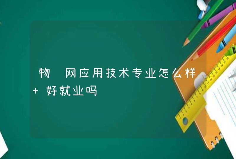 物联网应用技术专业怎么样 好就业吗