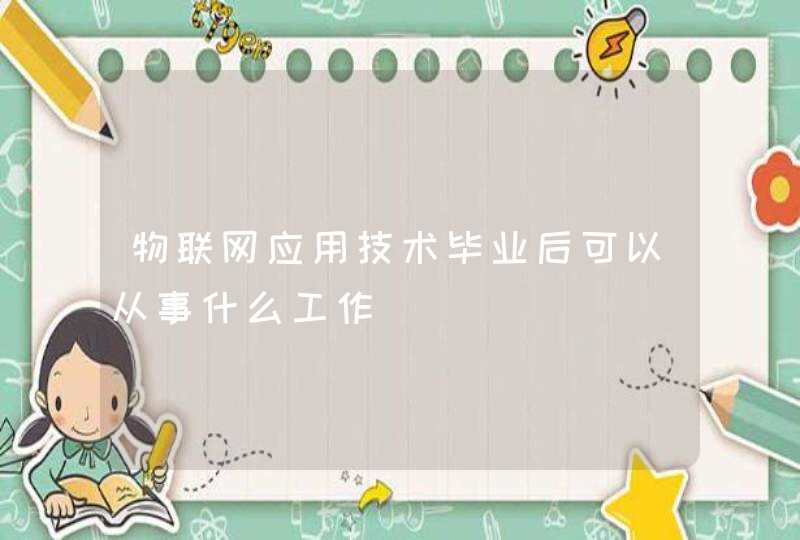 物联网应用技术毕业后可以从事什么工作