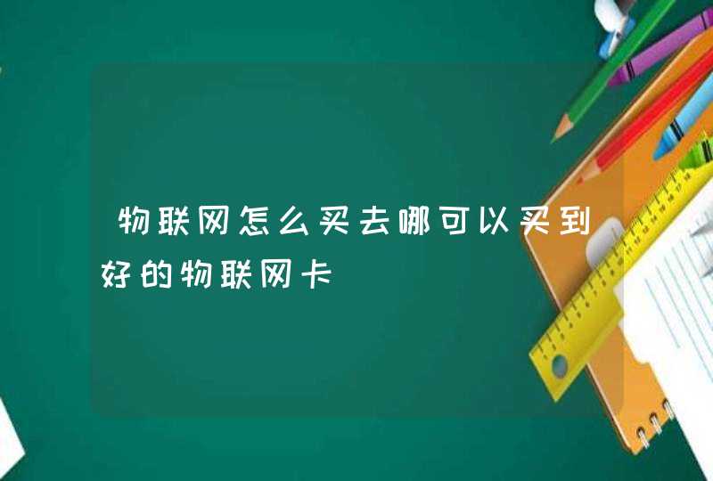 物联网怎么买去哪可以买到好的物联网卡