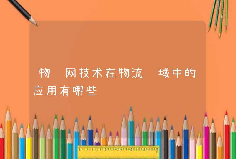 物联网技术在物流领域中的应用有哪些