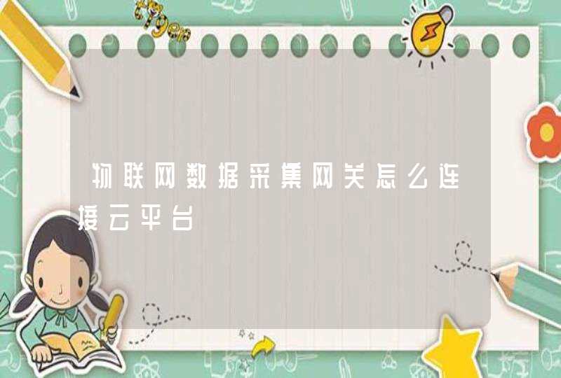 物联网数据采集网关怎么连接云平台