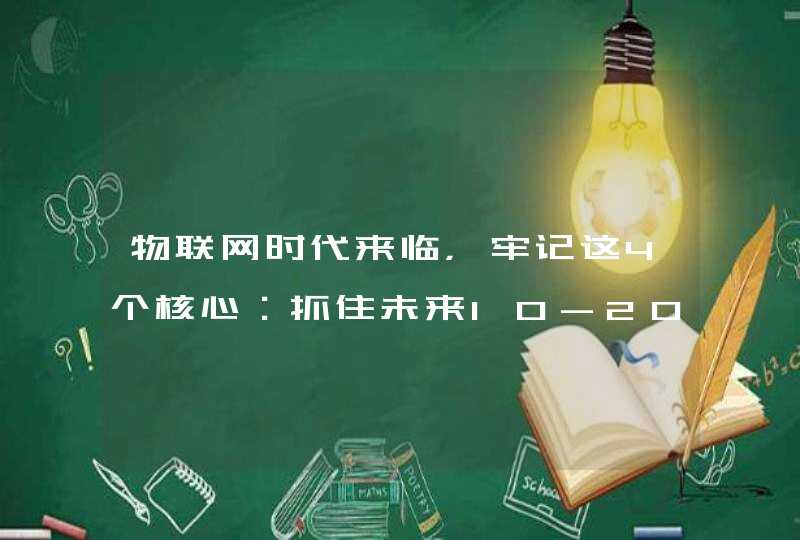 物联网时代来临，牢记这4个核心：抓住未来10-20年的新机会