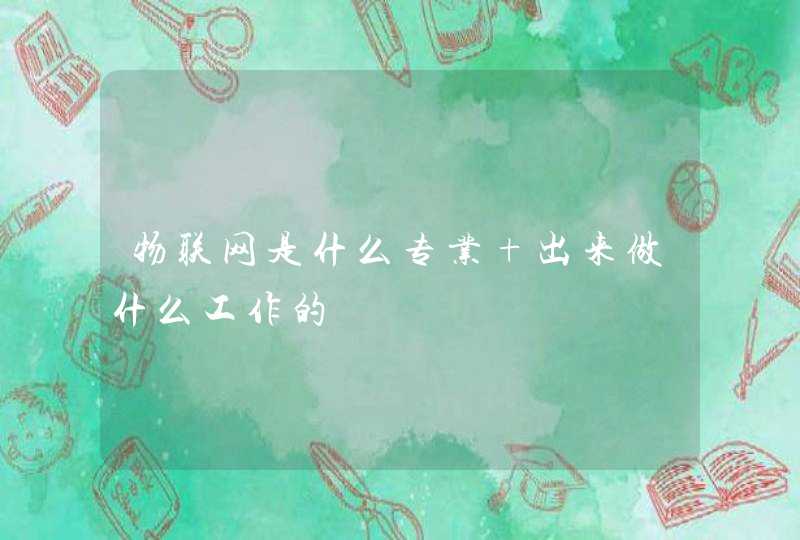 物联网是什么专业 出来做什么工作的