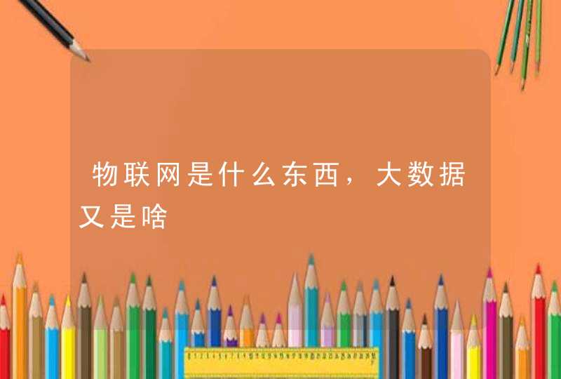 物联网是什么东西，大数据又是啥
