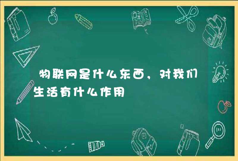 物联网是什么东西，对我们生活有什么作用
