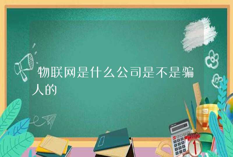 物联网是什么公司是不是骗人的