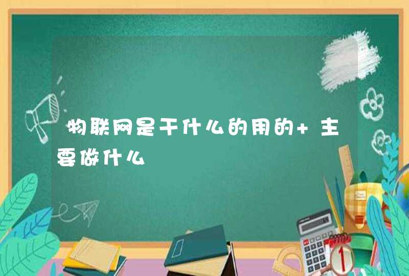 物联网是干什么的用的 主要做什么