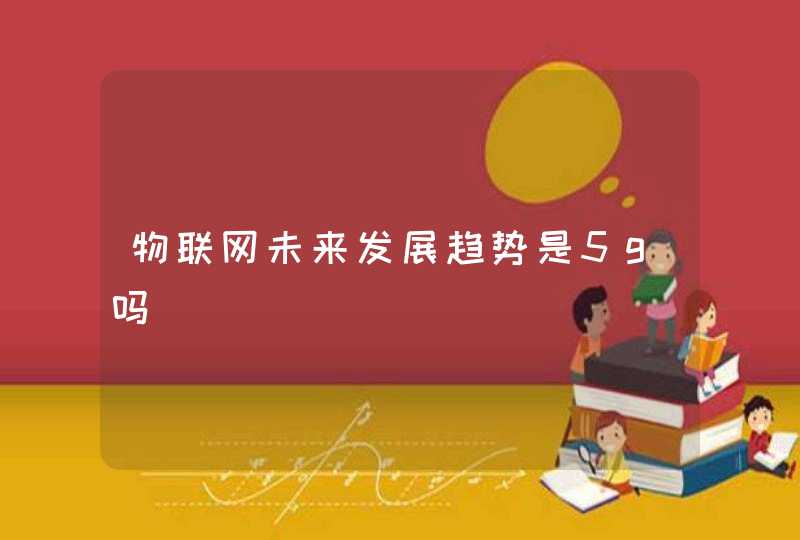 物联网未来发展趋势是5g吗