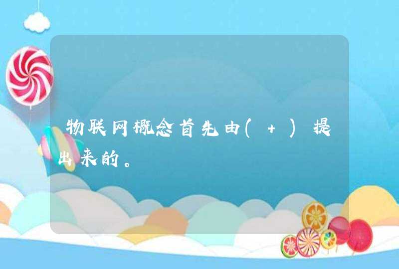 物联网概念首先由( )提出来的。