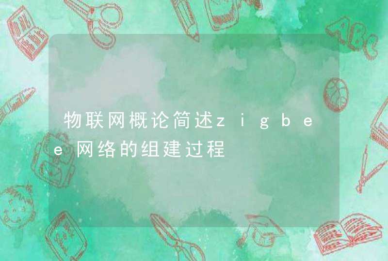 物联网概论简述zigbee网络的组建过程