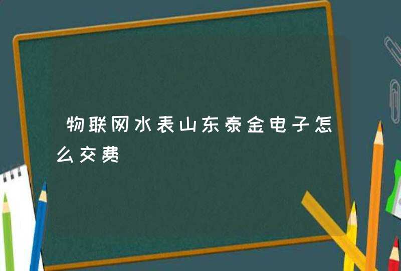 物联网水表山东泰金电子怎么交费