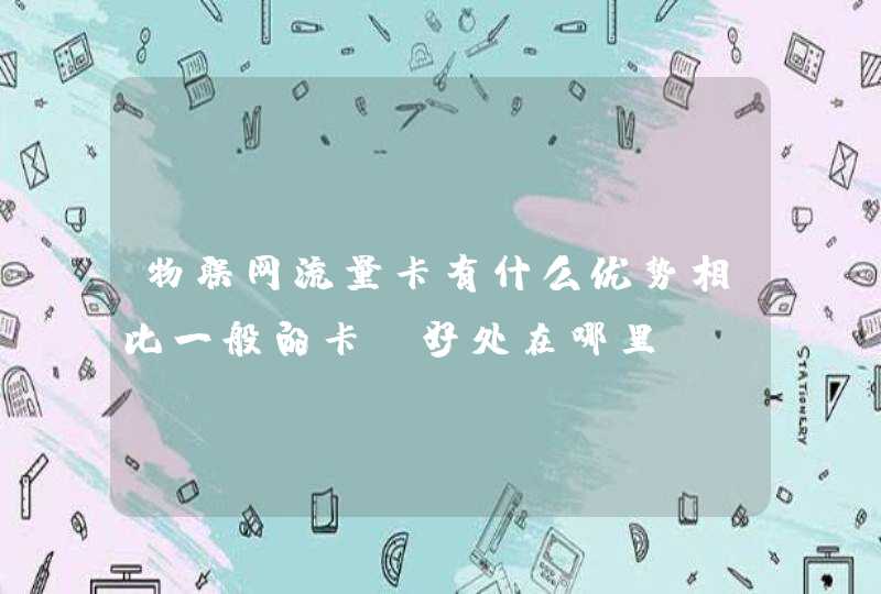 物联网流量卡有什么优势相比一般的卡，好处在哪里