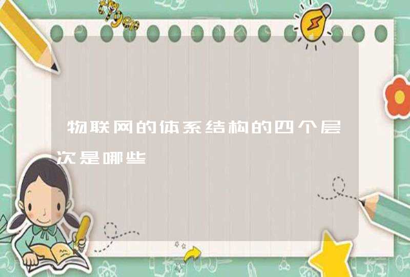 物联网的体系结构的四个层次是哪些